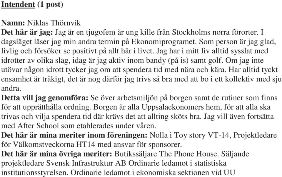 Om jag inte utövar någon idrott tycker jag om att spendera tid med nära och kära. Har alltid tyckt ensamhet är tråkigt, det är nog därför jag trivs så bra med att bo i ett kollektiv med sju andra.