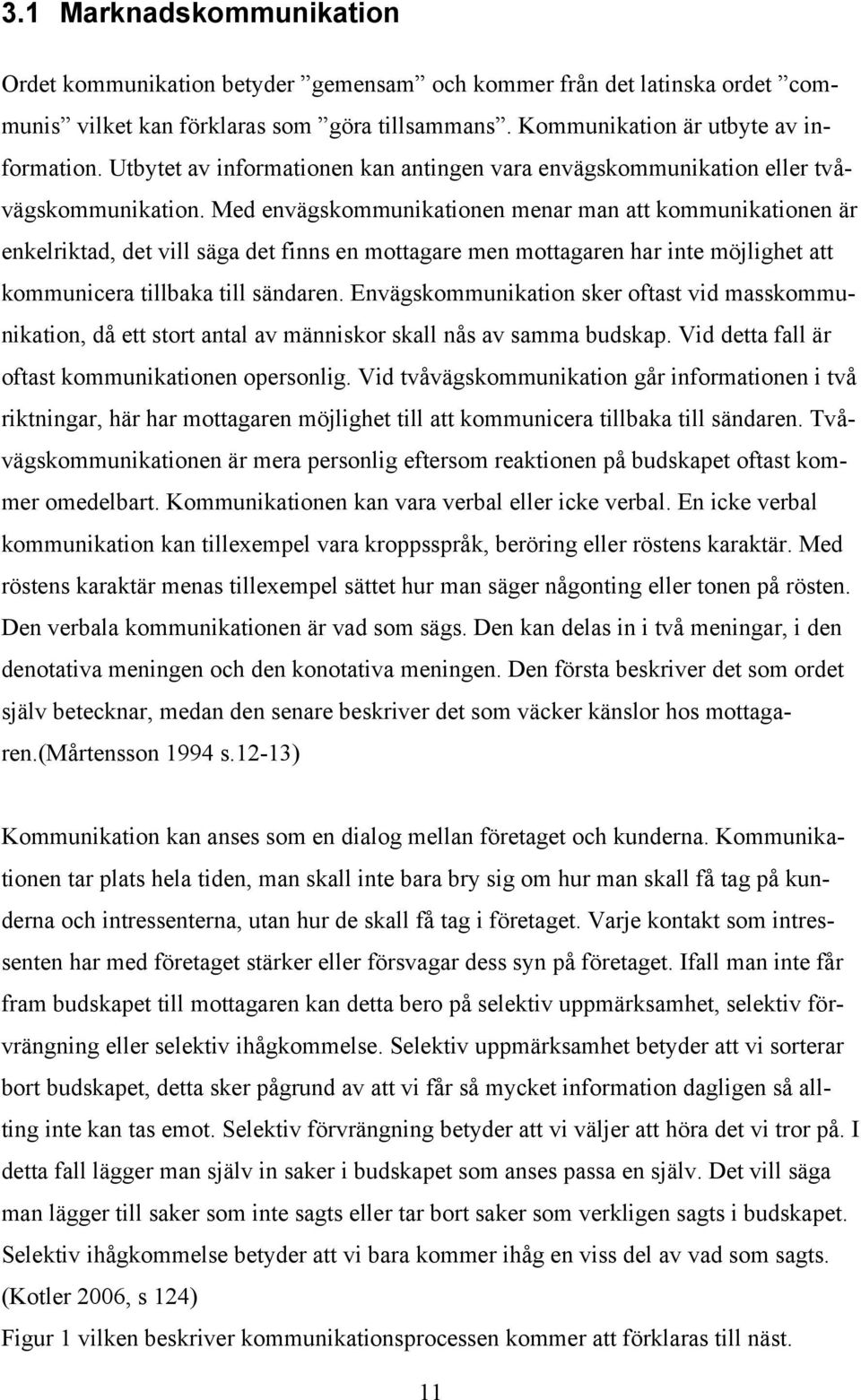 Med envägskommunikationen menar man att kommunikationen är enkelriktad, det vill säga det finns en mottagare men mottagaren har inte möjlighet att kommunicera tillbaka till sändaren.