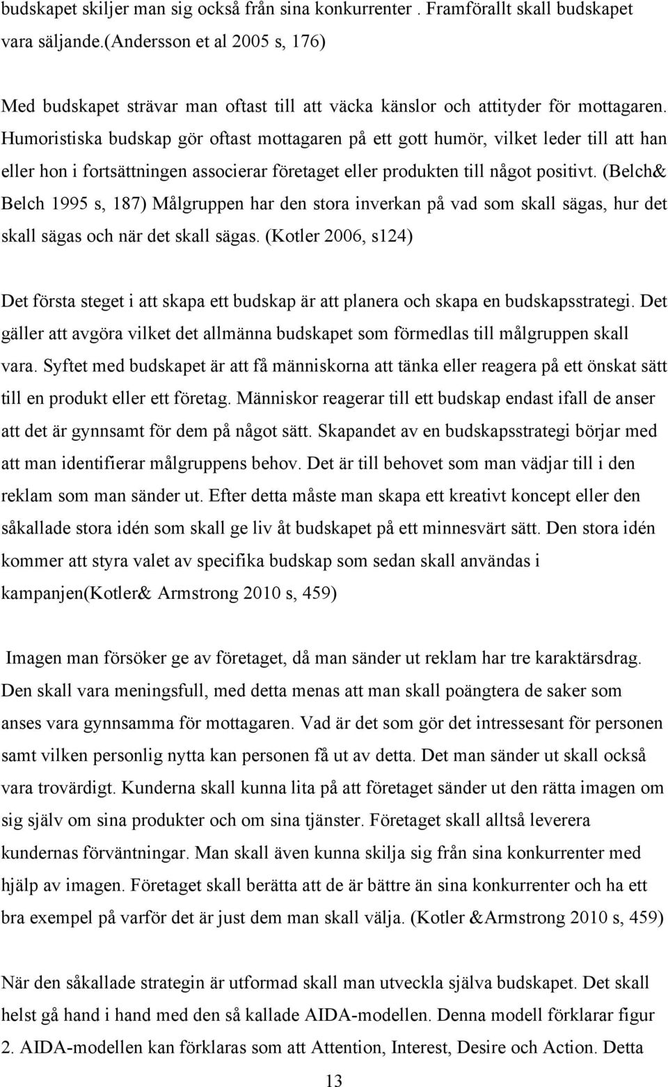 Humoristiska budskap gör oftast mottagaren på ett gott humör, vilket leder till att han eller hon i fortsättningen associerar företaget eller produkten till något positivt.