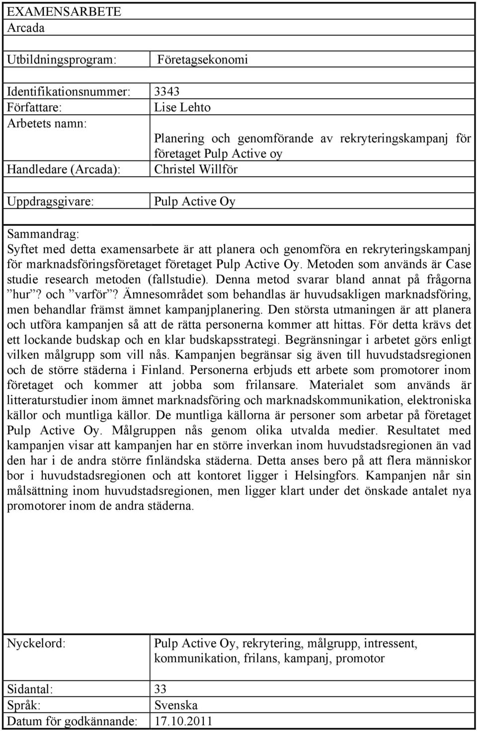 företaget Pulp Active Oy. Metoden som används är Case studie research metoden (fallstudie). Denna metod svarar bland annat på frågorna hur? och varför?