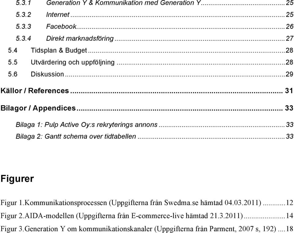 ..33 Bilaga 2: Gantt schema over tidtabellen...33 Figurer Figur 1.Kommunikationsprocessen (Uppgifterna från Swedma.se hämtad 04.03.2011)...12 Figur 2.