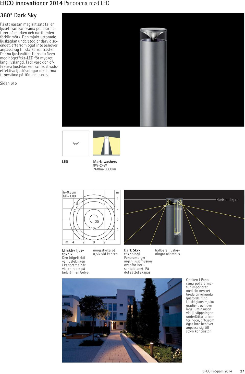 Tack vare den effektiva ljustekniken kan kostnadseffektiva ljuslösningar med armaturavstånd på 10m realiseras. Sidan 615 Mark-washers 8W-4W 760lm-3000lm h=0.85m MF=1.00 0.