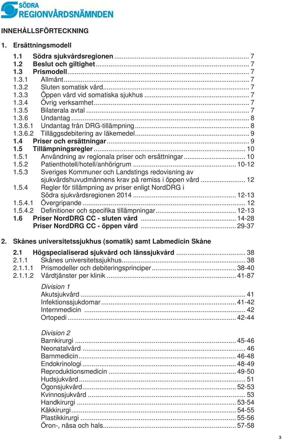 .. 9 1.5 Tillämpningsregler... 10 1.5.1 Användning av regionala priser och ersättningar... 10 1.5.2 Patienthotell/hotell/anhörigrum... 10-12 1.5.3 Sveriges Kommuner och Landstings redovisning av sjukvårdshuvudmännens krav på remiss i öppen vård.