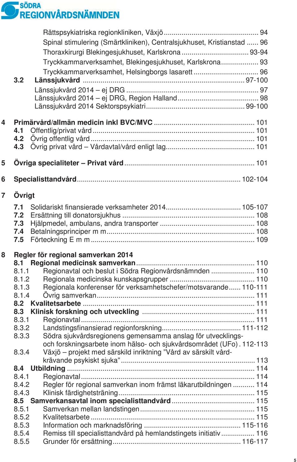 .. 97 Länssjukvård 2014 ej DRG, Region Halland... 98 Länssjukvård 2014 Sektorspsykiatri... 99-100 4 Primärvård/allmän medicin inkl BVC/MVC... 101 4.1 Offentlig/privat vård... 101 4.2 Övrig offentlig vård.
