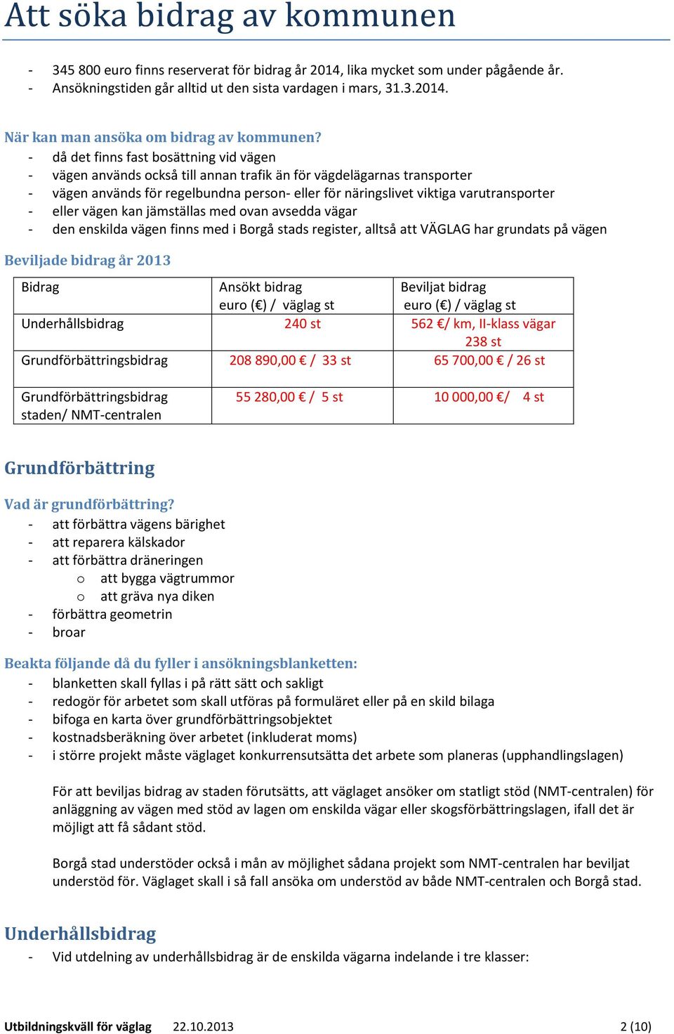 varutransporter - eller vägen kan jämställas med ovan avsedda vägar - den enskilda vägen finns med i Borgå stads register, alltså att VÄGLAG har grundats på vägen Beviljade bidrag år 2013 Bidrag