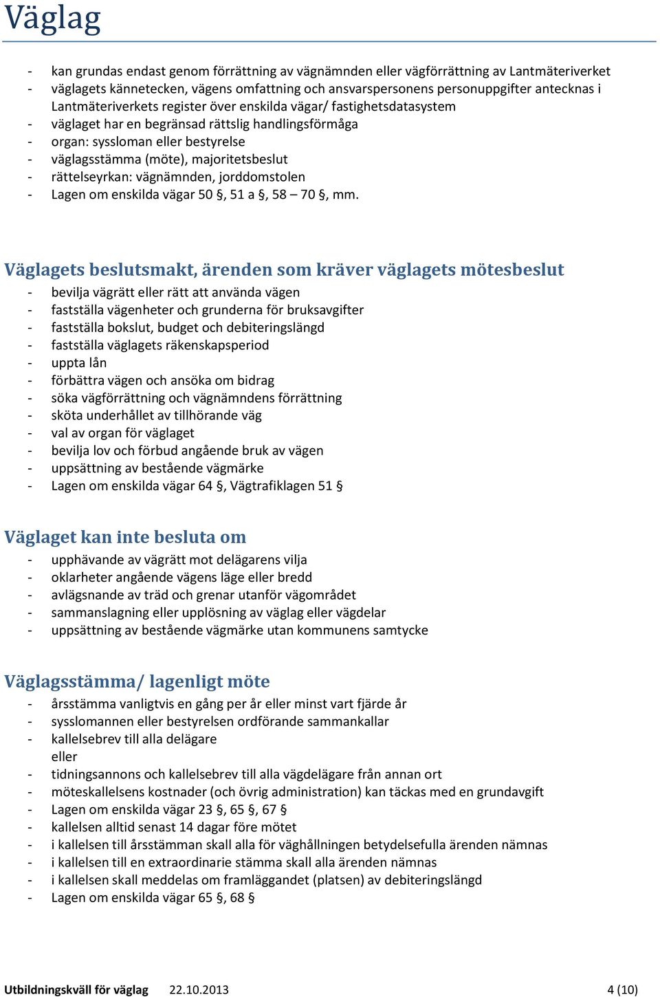 - rättelseyrkan: vägnämnden, jorddomstolen - Lagen om enskilda vägar 50, 51 a, 58 70, mm.