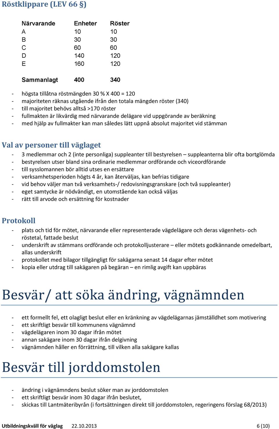 uppnå absolut majoritet vid stämman Val av personer till väglaget - 3 medlemmar och 2 (inte personliga) suppleanter till bestyrelsen suppleanterna blir ofta bortglömda - bestyrelsen utser bland sina