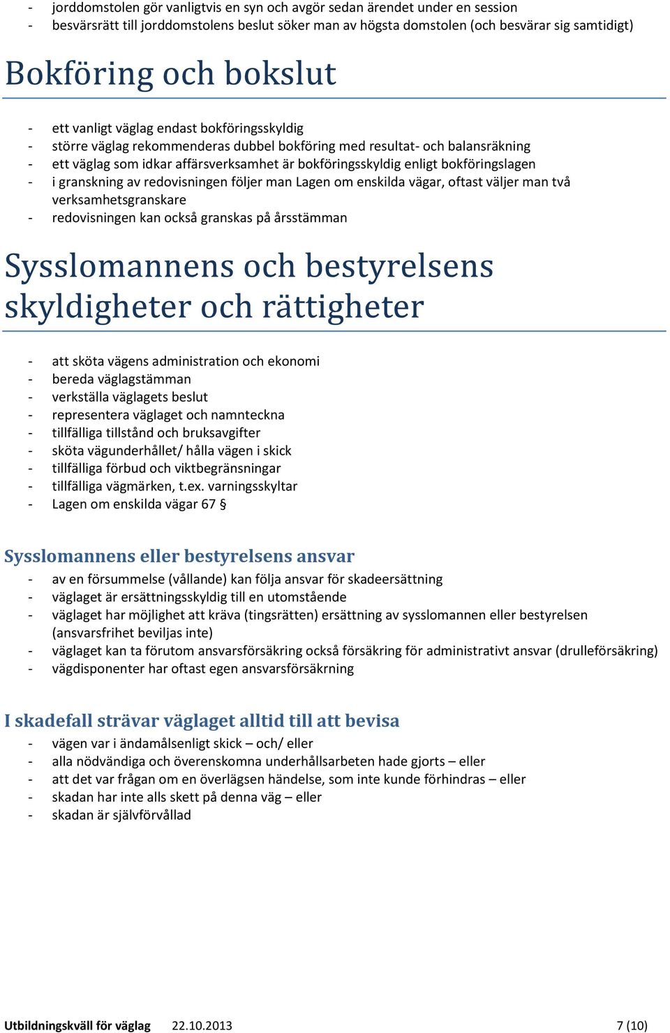 granskning av redovisningen följer man Lagen om enskilda vägar, oftast väljer man två verksamhetsgranskare - redovisningen kan också granskas på årsstämman - att sköta vägens administration och