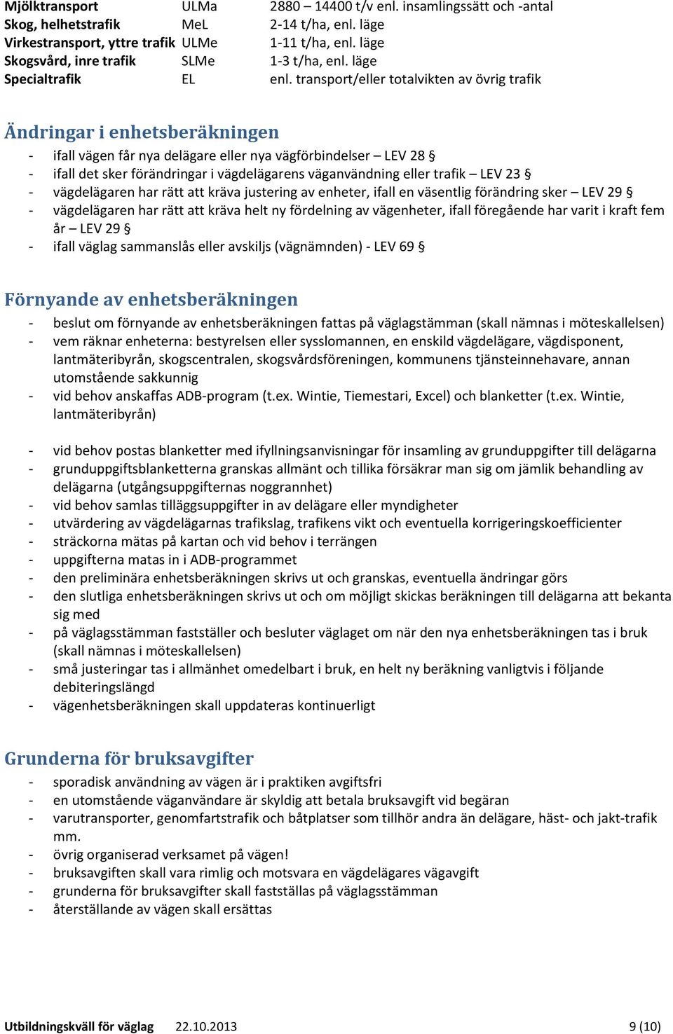 transport/eller totalvikten av övrig trafik Ändringar i enhetsberäkningen - ifall vägen får nya delägare eller nya vägförbindelser LEV 28 - ifall det sker förändringar i vägdelägarens väganvändning