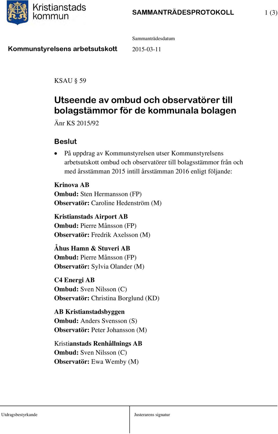 Kristianstads Airport AB Ombud: Pierre Månsson (FP) Observatör: Fredrik Axelsson (M) Åhus Hamn & Stuveri AB Ombud: Pierre Månsson (FP) Observatör: Sylvia Olander (M) C4 Energi AB Ombud: Sven Nilsson