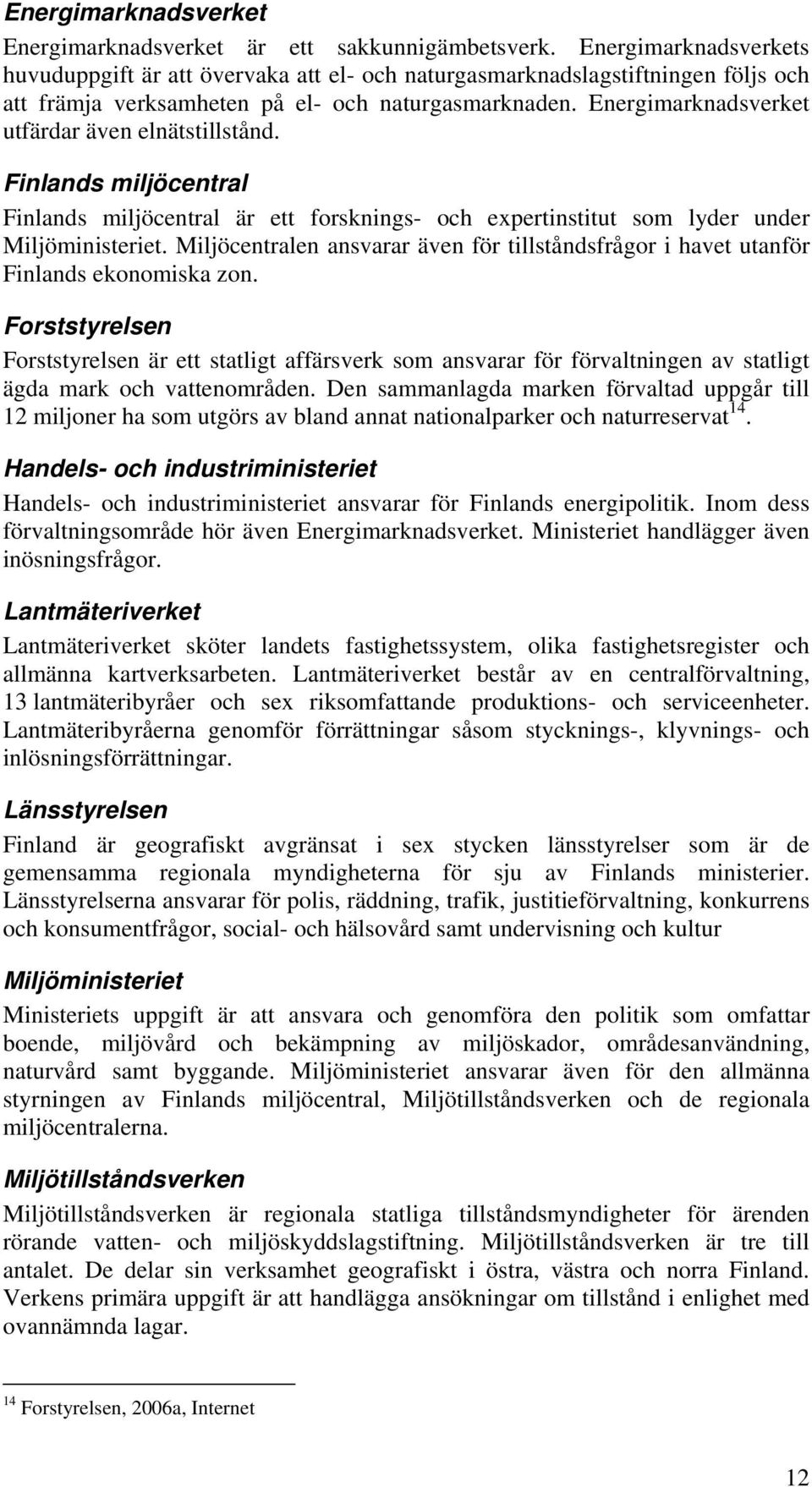 Energimarknadsverket utfärdar även elnätstillstånd. Finlands miljöcentral Finlands miljöcentral är ett forsknings- och expertinstitut som lyder under Miljöministeriet.