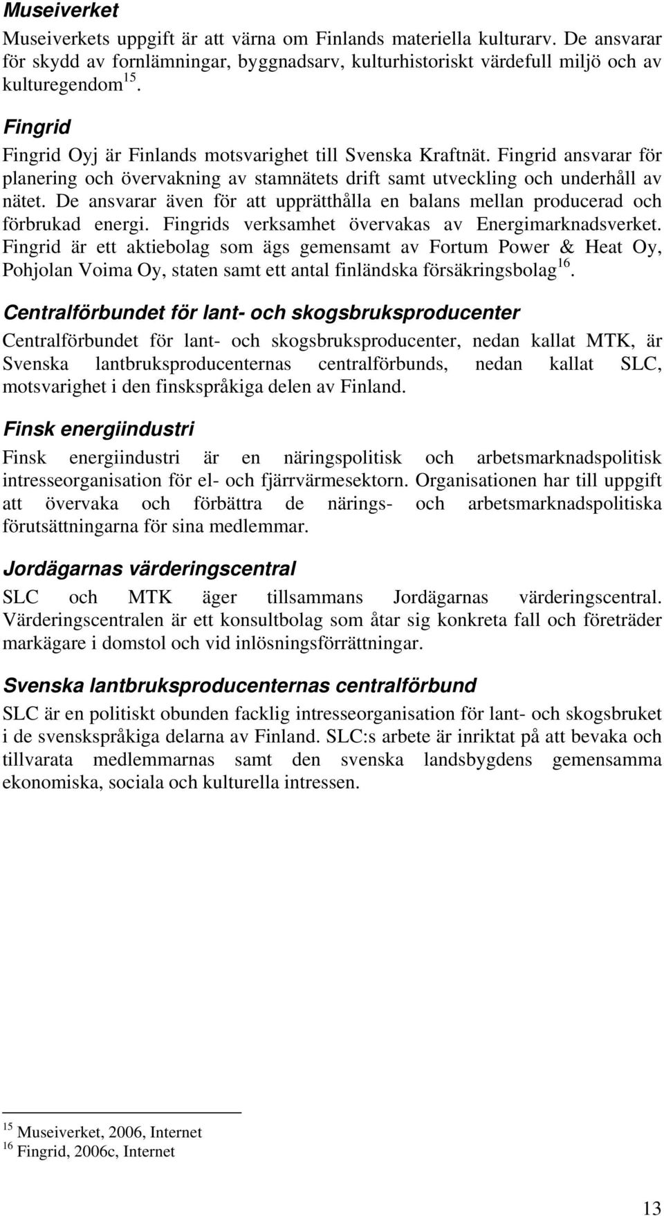 De ansvarar även för att upprätthålla en balans mellan producerad och förbrukad energi. Fingrids verksamhet övervakas av Energimarknadsverket.