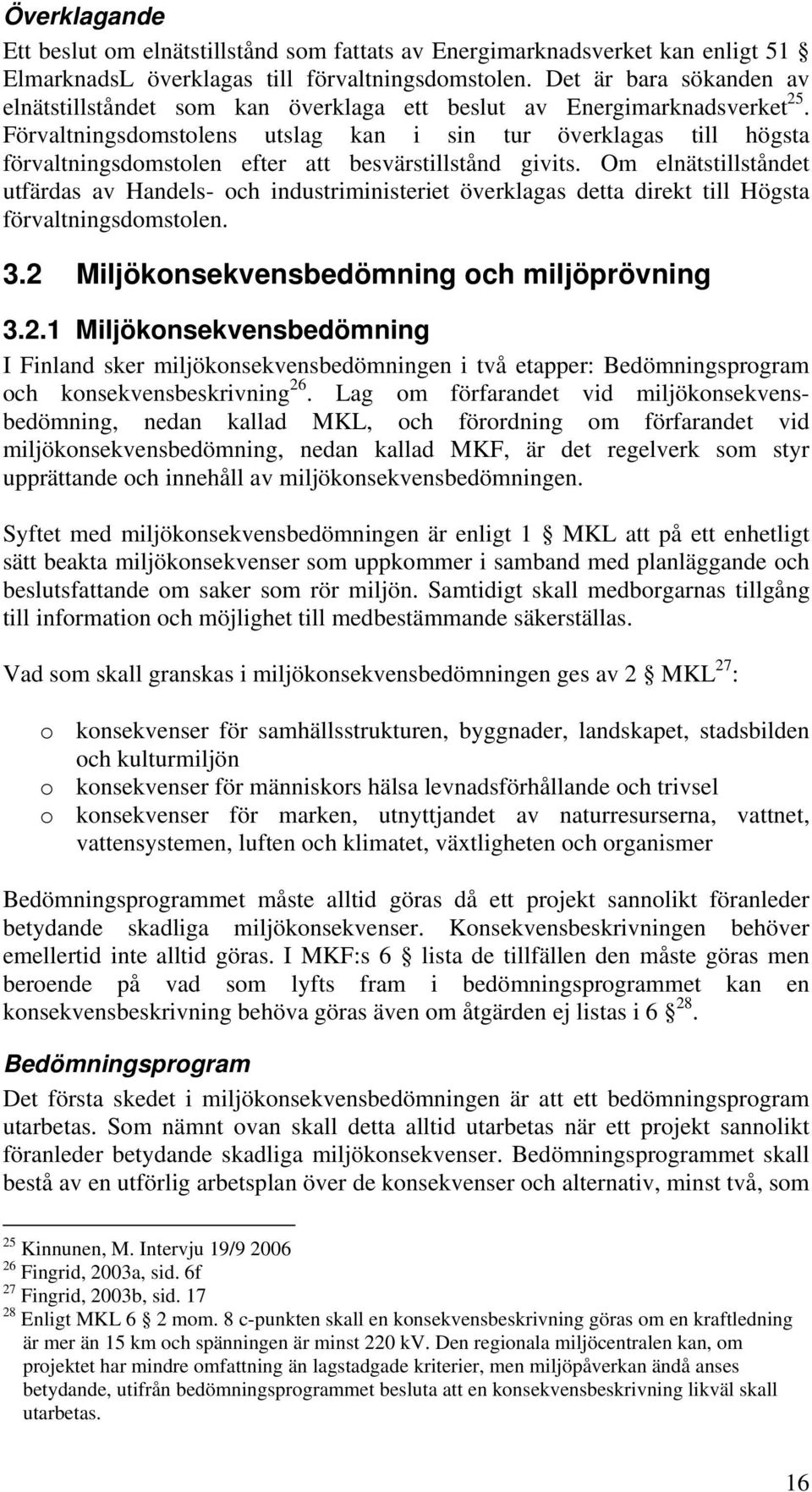 Förvaltningsdomstolens utslag kan i sin tur överklagas till högsta förvaltningsdomstolen efter att besvärstillstånd givits.