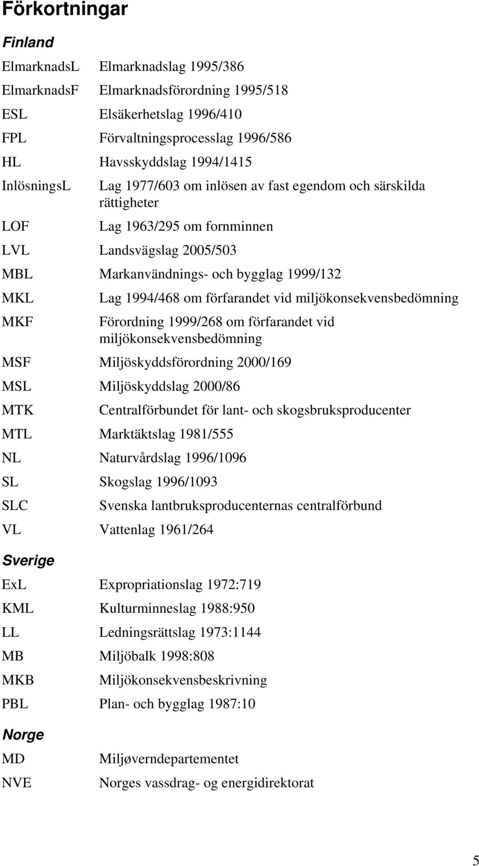 om förfarandet vid miljökonsekvensbedömning Förordning 1999/268 om förfarandet vid miljökonsekvensbedömning MSF Miljöskyddsförordning 2000/169 MSL Miljöskyddslag 2000/86 MTK Centralförbundet för