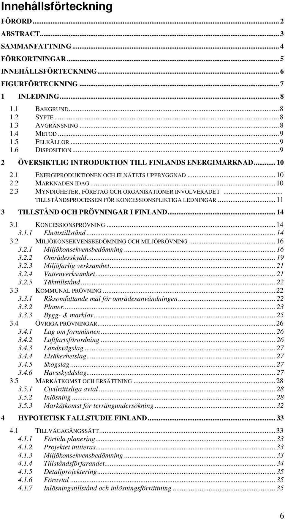 .. TILLSTÅNDSPROCESSEN FÖR KONCESSIONSPLIKTIGA LEDNINGAR... 11 3 TILLSTÅND OCH PRÖVNINGAR I FINLAND... 14 3.1 KONCESSIONSPRÖVNING... 14 3.1.1 Elnätstillstånd... 14 3.2 MILJÖKONSEKVENSBEDÖMNING OCH MILJÖPRÖVNING.