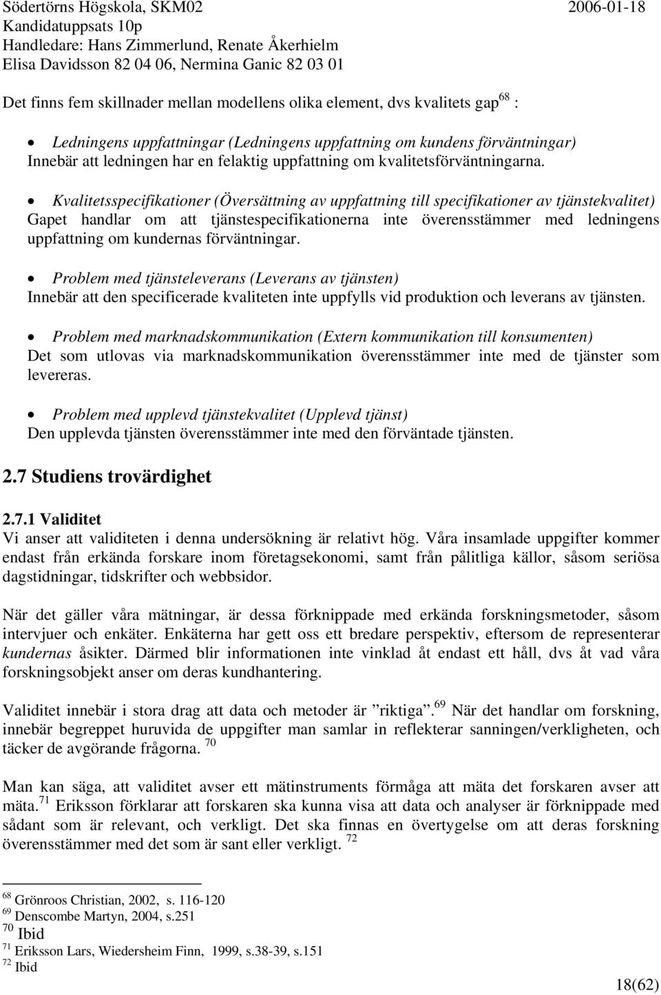 Kvalitetsspecifikationer (Översättning av uppfattning till specifikationer av tjänstekvalitet) Gapet handlar om att tjänstespecifikationerna inte överensstämmer med ledningens uppfattning om