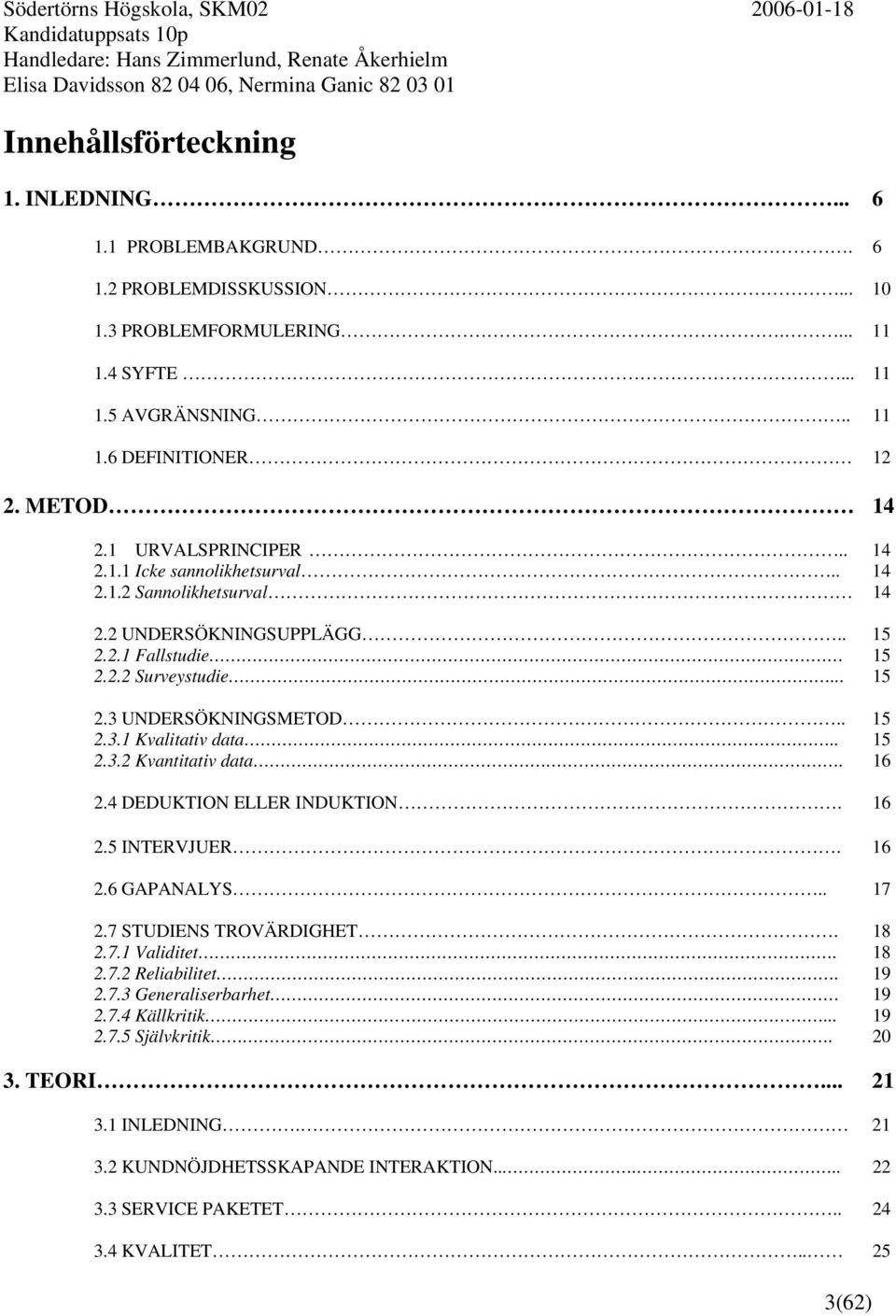 . 15 2.3.2 Kvantitativ data. 16 2.4 DEDUKTION ELLER INDUKTION. 16 2.5 INTERVJUER. 16 2.6 GAPANALYS.. 17 2.7 STUDIENS TROVÄRDIGHET. 18 2.7.1 Validitet. 18 2.7.2 Reliabilitet. 19 2.7.3 Generaliserbarhet 19 2.