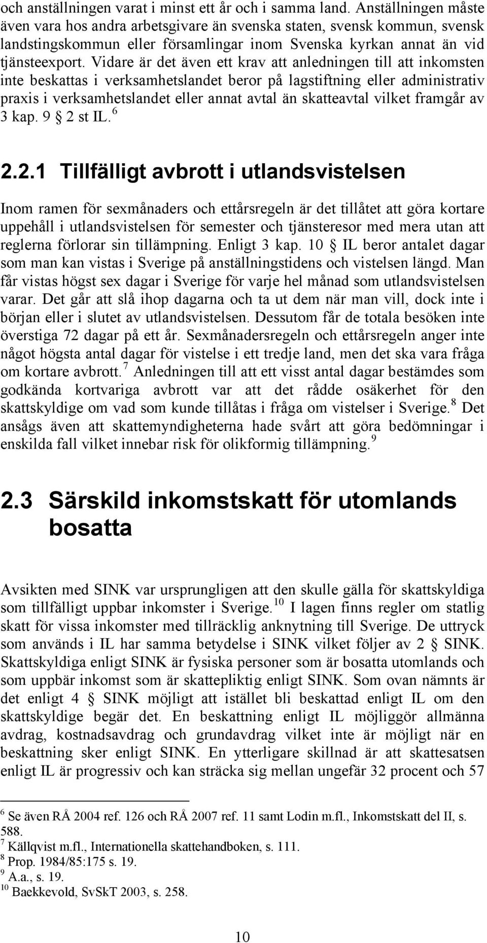 Vidare är det även ett krav att anledningen till att inkomsten inte beskattas i verksamhetslandet beror på lagstiftning eller administrativ praxis i verksamhetslandet eller annat avtal än skatteavtal