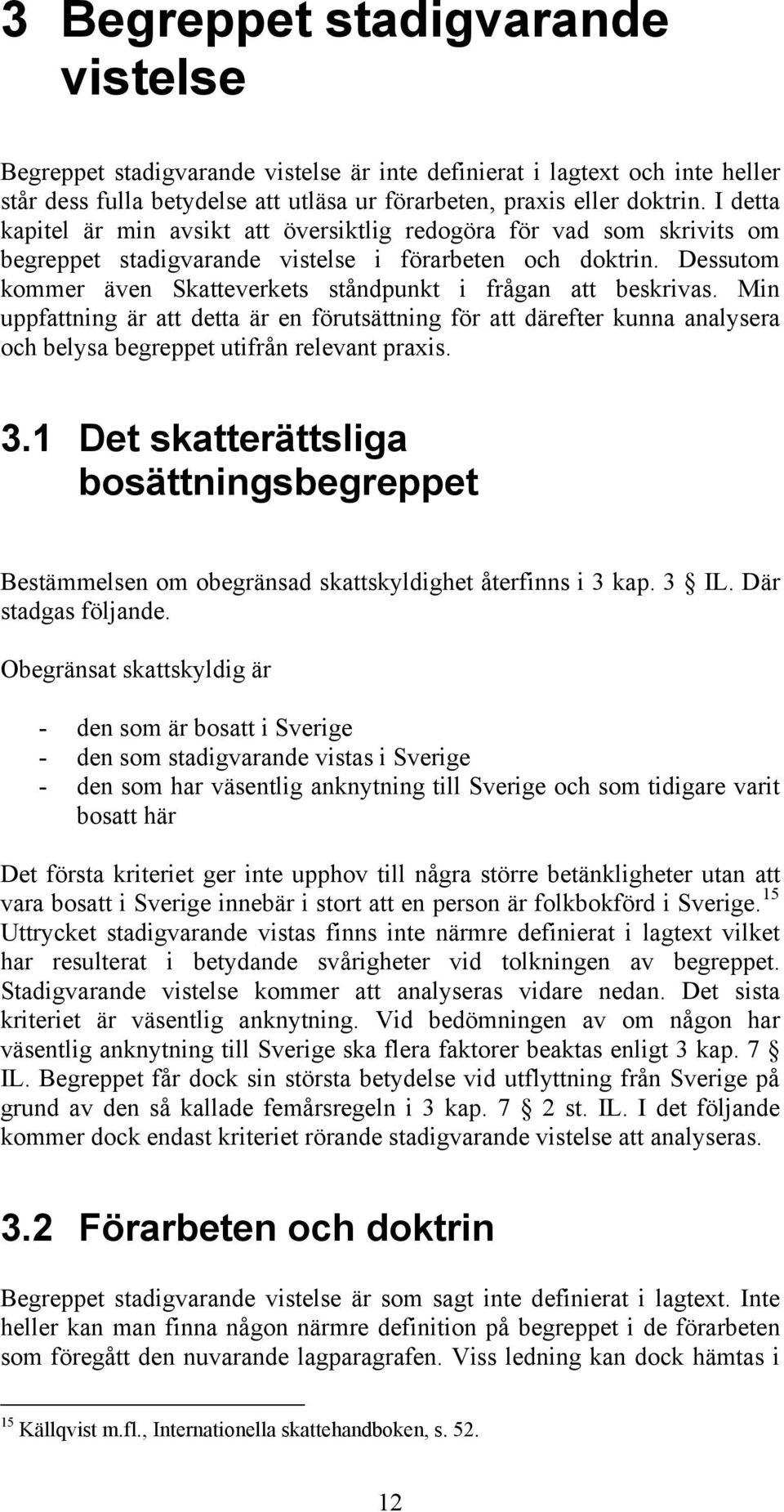 Dessutom kommer även Skatteverkets ståndpunkt i frågan att beskrivas. Min uppfattning är att detta är en förutsättning för att därefter kunna analysera och belysa begreppet utifrån relevant praxis. 3.