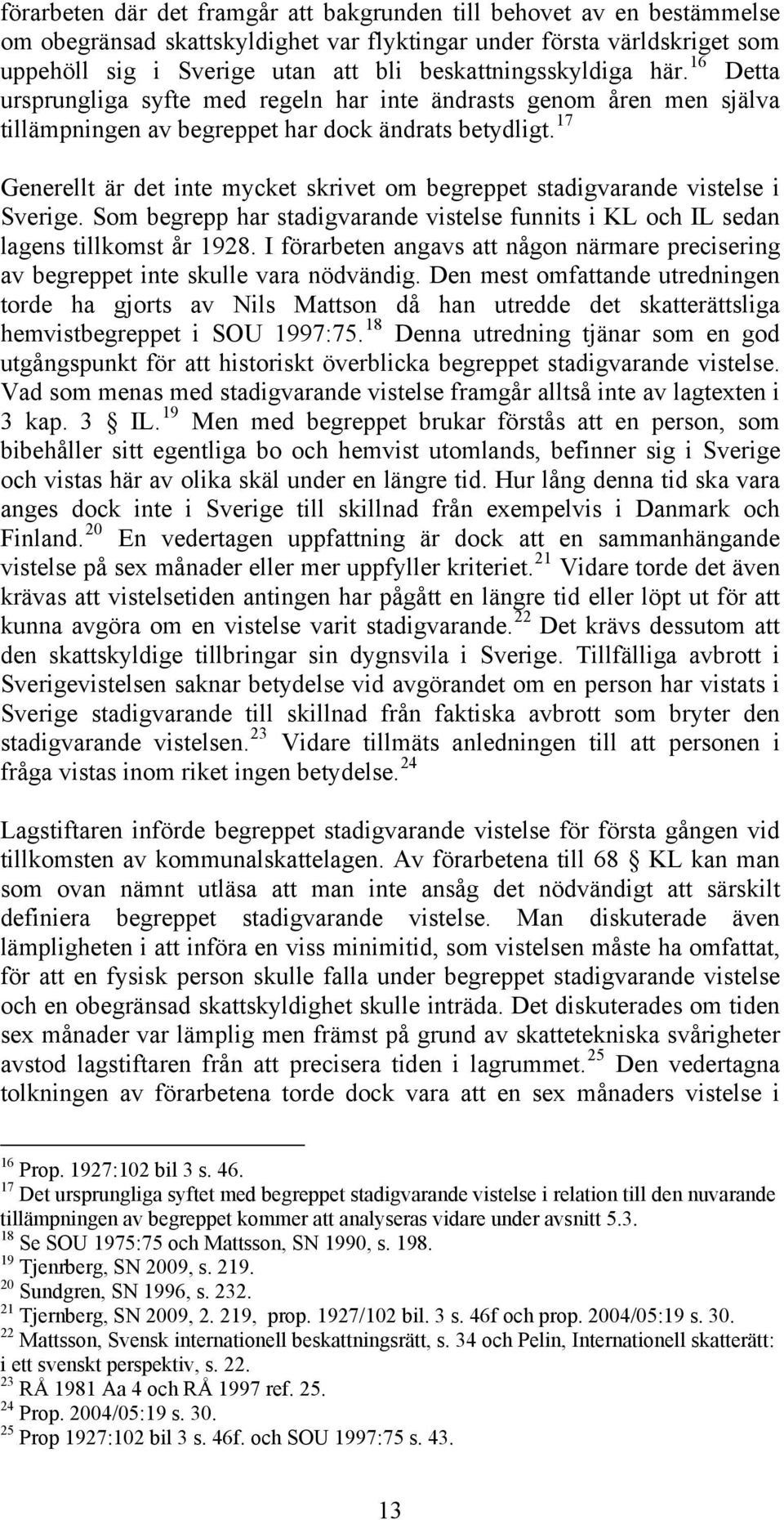 17 Generellt är det inte mycket skrivet om begreppet stadigvarande vistelse i Sverige. Som begrepp har stadigvarande vistelse funnits i KL och IL sedan lagens tillkomst år 1928.