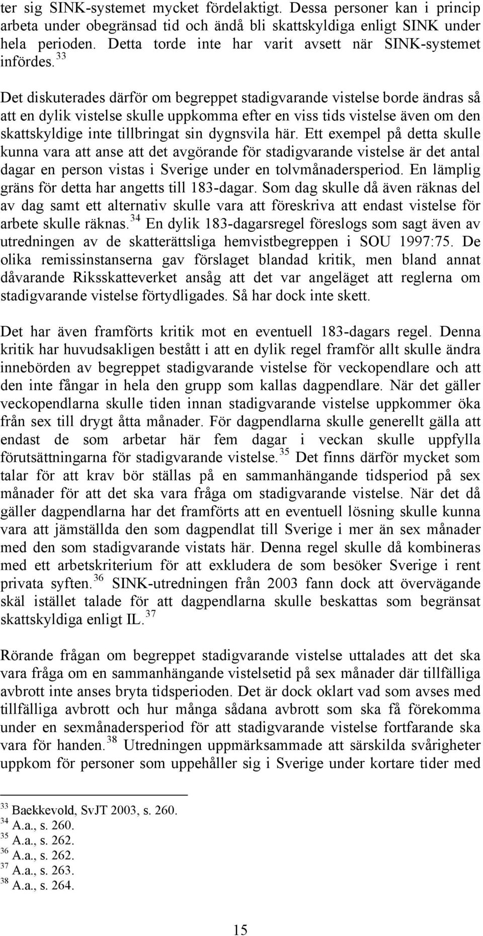 33 Det diskuterades därför om begreppet stadigvarande vistelse borde ändras så att en dylik vistelse skulle uppkomma efter en viss tids vistelse även om den skattskyldige inte tillbringat sin