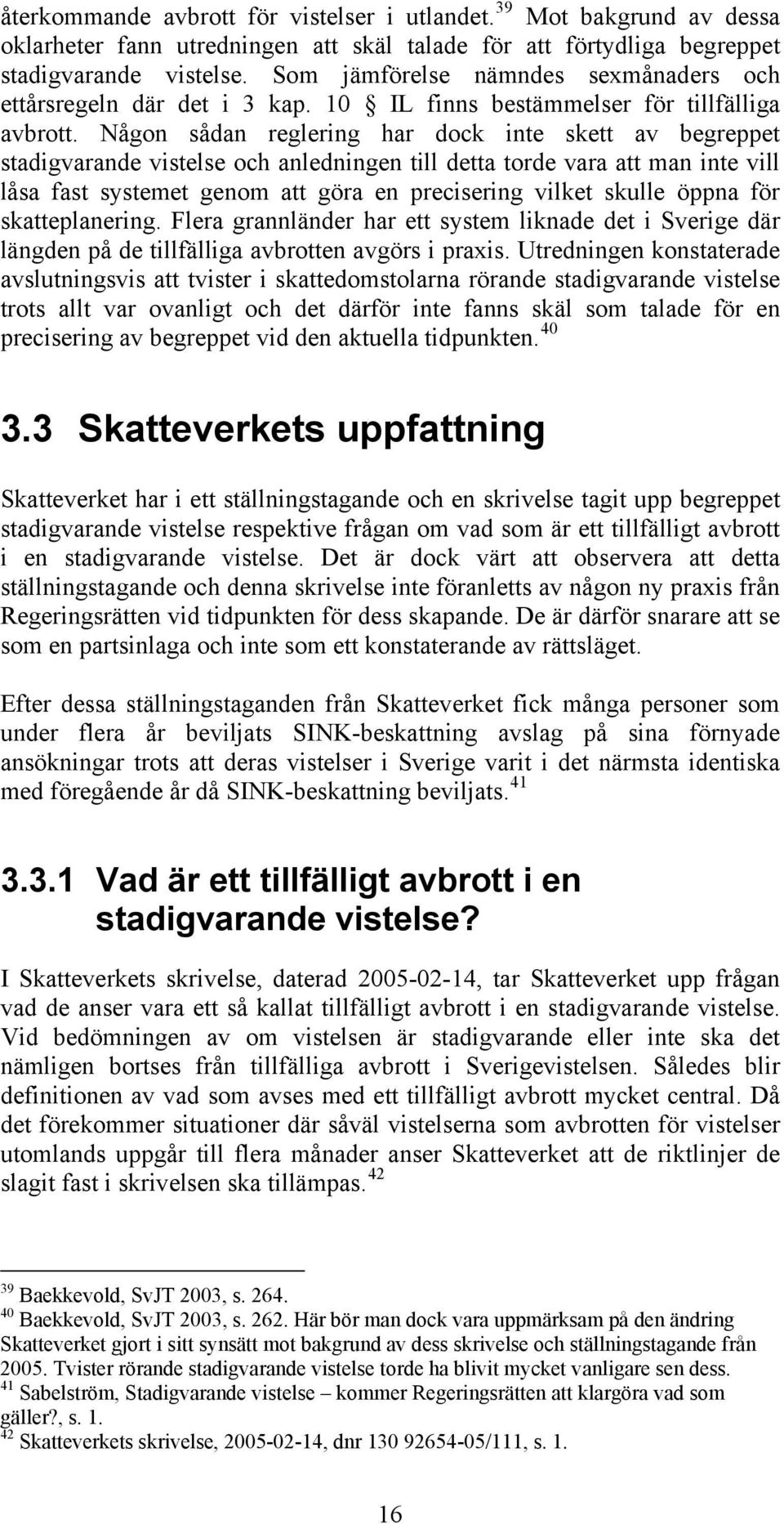 Någon sådan reglering har dock inte skett av begreppet stadigvarande vistelse och anledningen till detta torde vara att man inte vill låsa fast systemet genom att göra en precisering vilket skulle