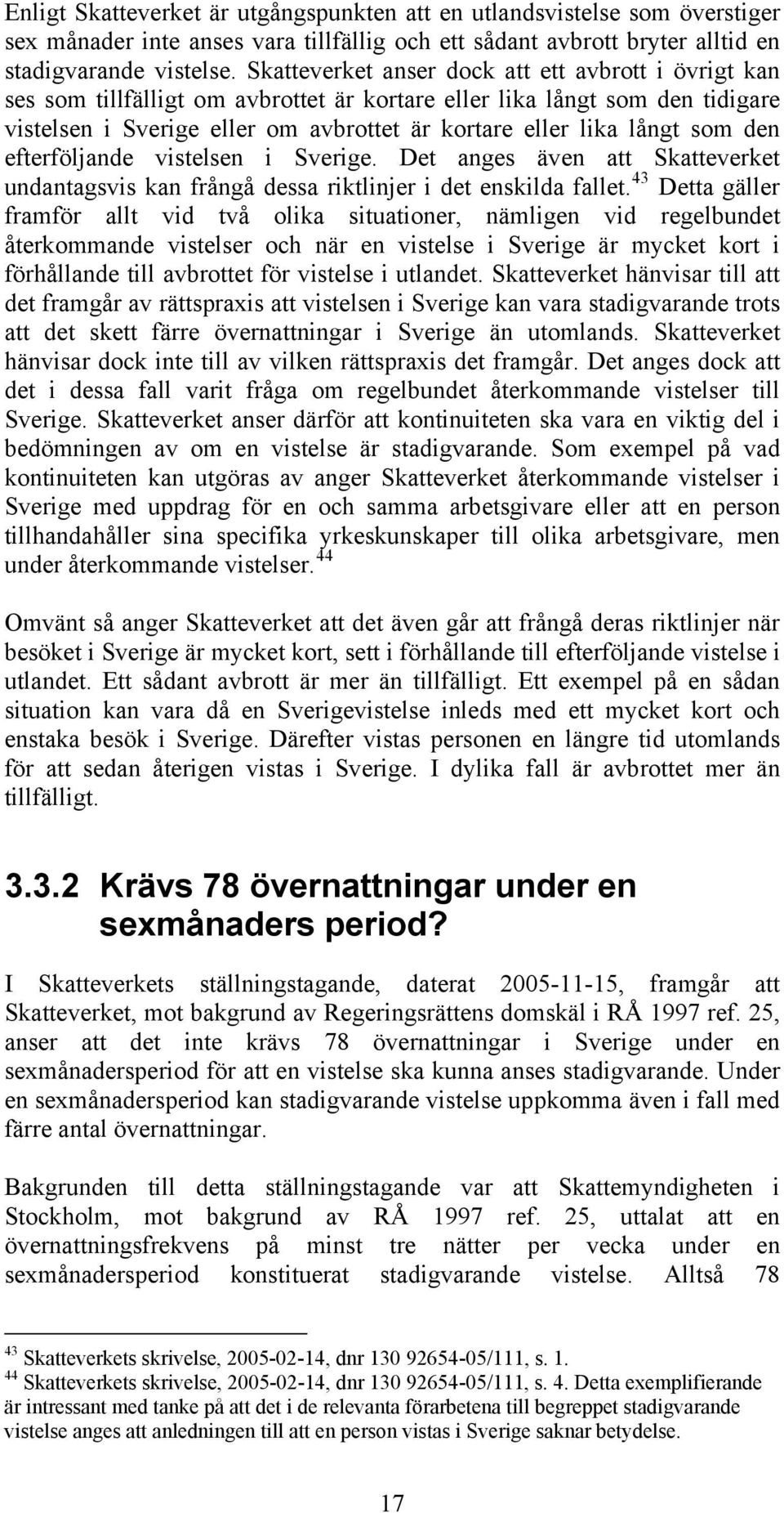 som den efterföljande vistelsen i Sverige. Det anges även att Skatteverket undantagsvis kan frångå dessa riktlinjer i det enskilda fallet.