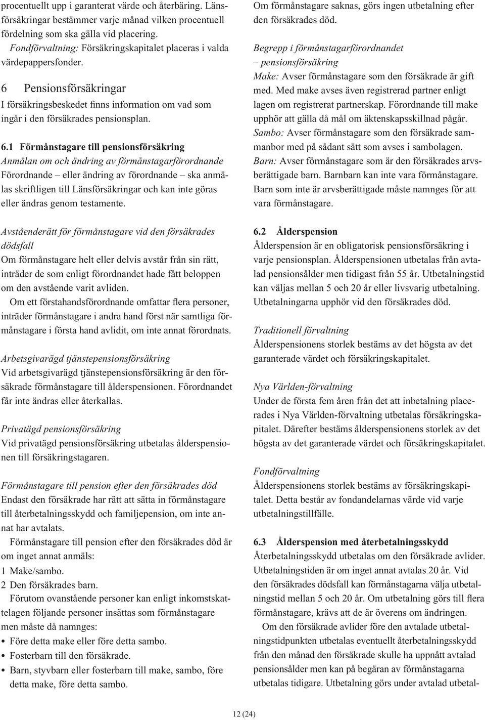 Pensionsförsäkringar I försäkringsbeskedet finns information om vad som ingår i den försäkrades pensionsplan. 6.