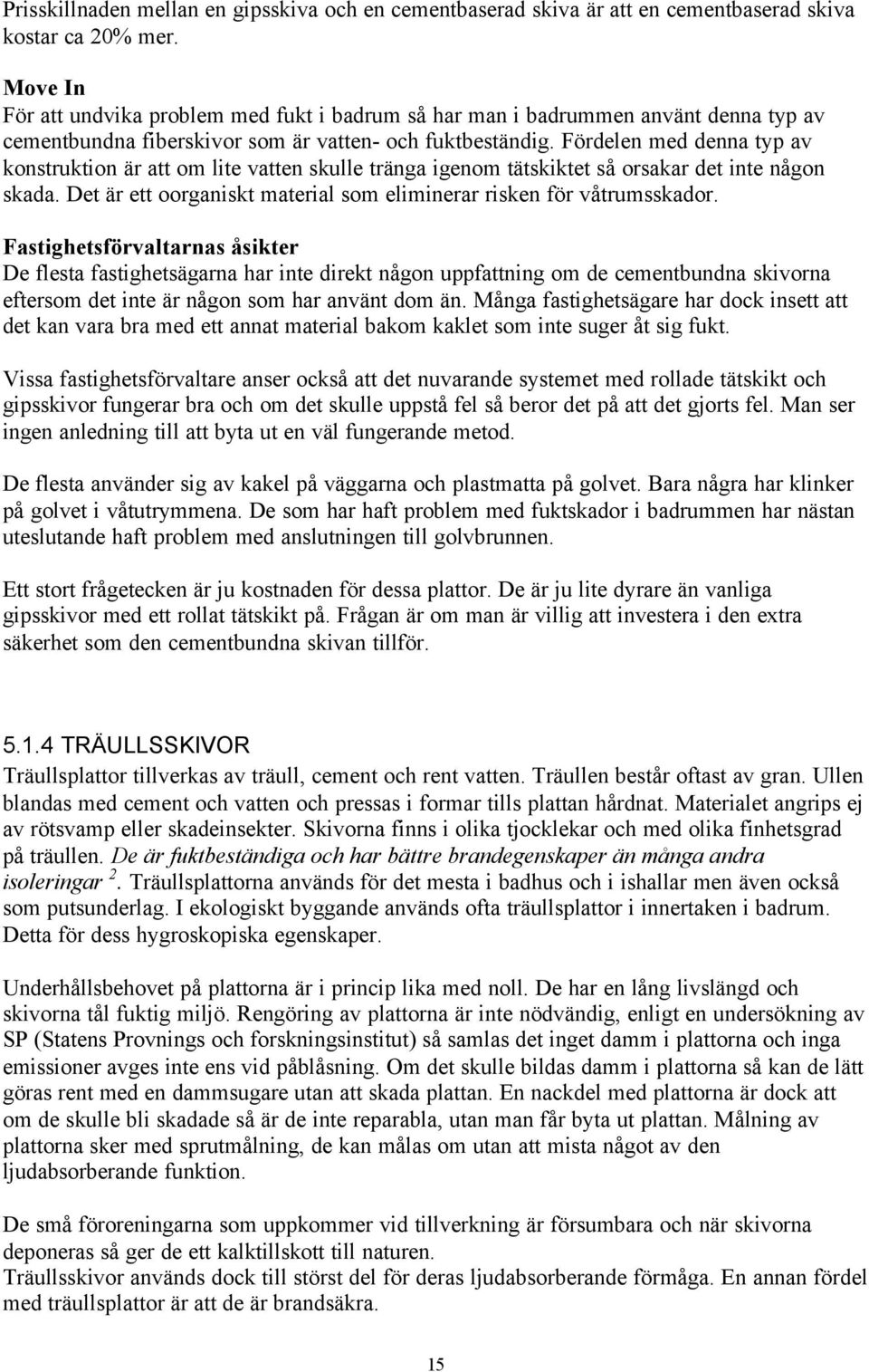 Fördelen med denna typ av konstruktion är att om lite vatten skulle tränga igenom tätskiktet så orsakar det inte någon skada. Det är ett oorganiskt material som eliminerar risken för våtrumsskador.