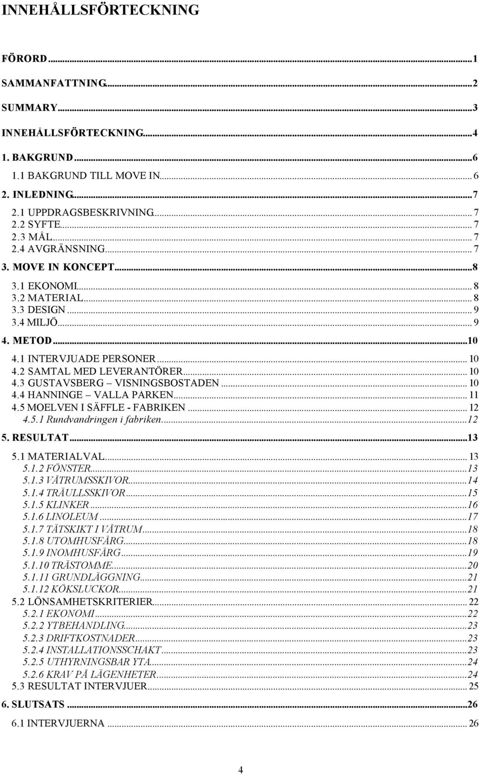 .. 10 4.4 HANNINGE VALLA PARKEN... 11 4.5 MOELVEN I SÄFFLE - FABRIKEN... 12 4.5.1 Rundvandringen i fabriken...12 5. RESULTAT...13 5.1 MATERIALVAL... 13 5.1.2 FÖNSTER...13 5.1.3 VÅTRUMSSKIVOR...14 5.1.4 TRÄULLSSKIVOR.