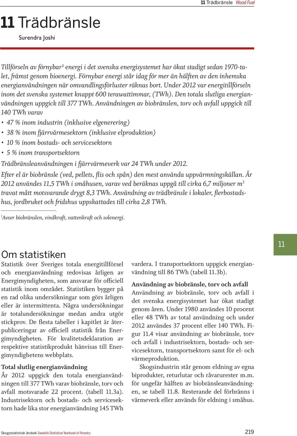 Under 2012 var energitillförseln inom det svenska systemet knappt 600 terawattimmar, (). Den totala slutliga energianvändningen uppgick till 377.