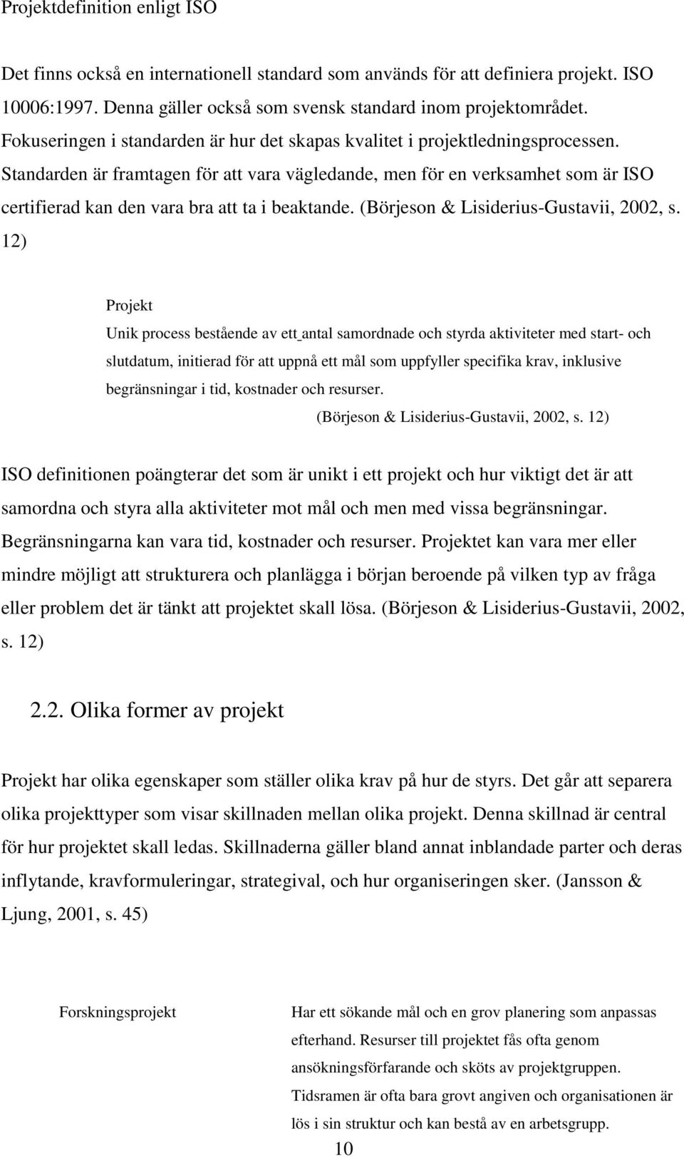 Standarden är framtagen för att vara vägledande, men för en verksamhet som är ISO certifierad kan den vara bra att ta i beaktande. (Börjeson & Lisiderius-Gustavii, 2002, s.