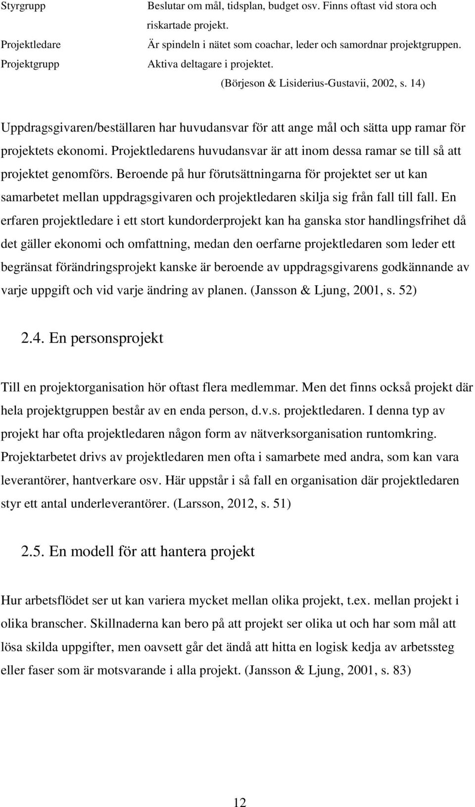 Projektledarens huvudansvar är att inom dessa ramar se till så att projektet genomförs.