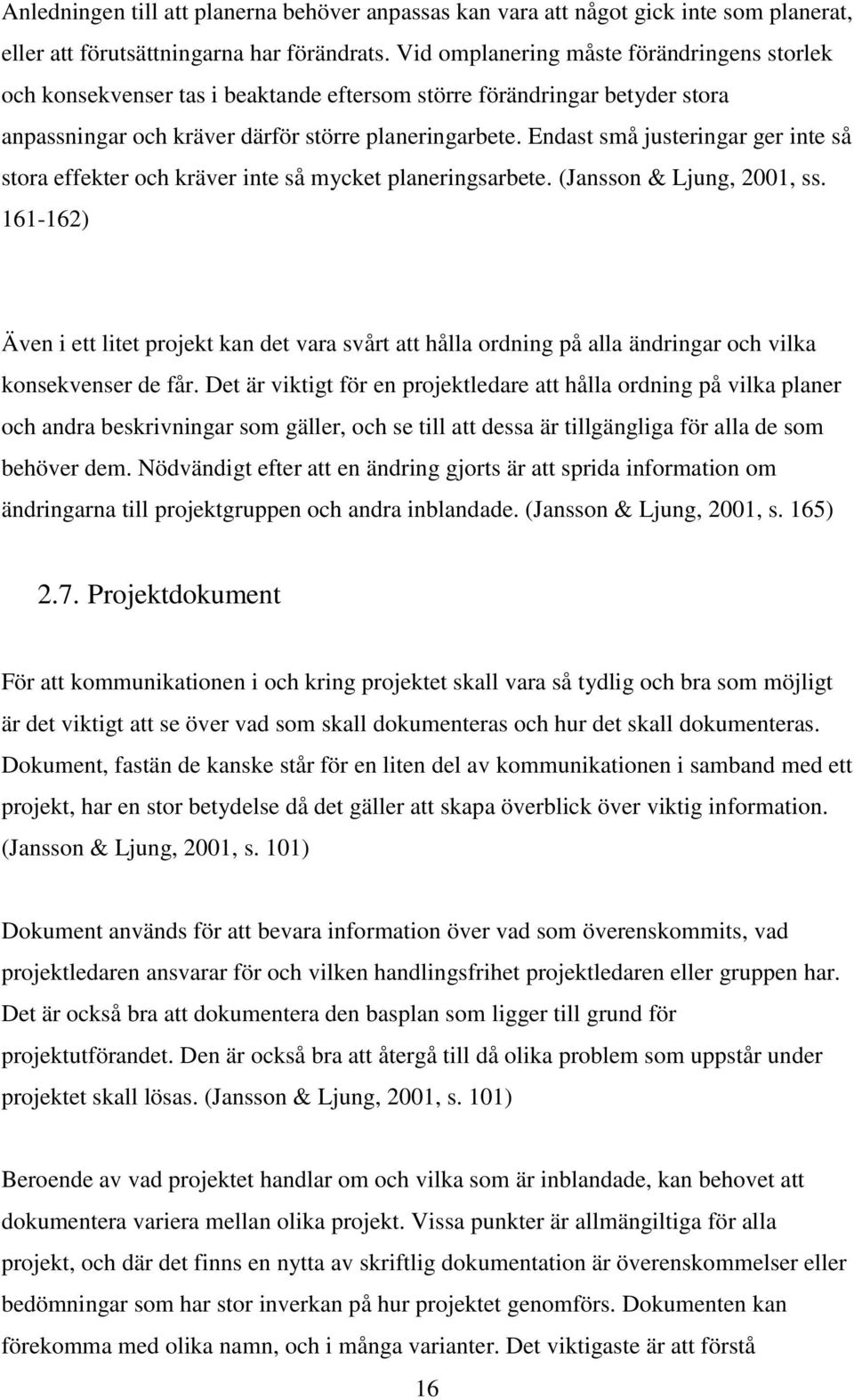 Endast små justeringar ger inte så stora effekter och kräver inte så mycket planeringsarbete. (Jansson & Ljung, 2001, ss.