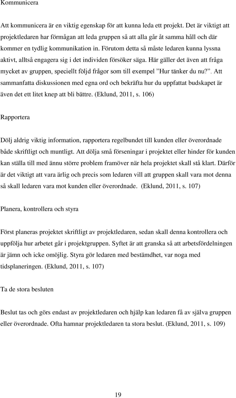 Förutom detta så måste ledaren kunna lyssna aktivt, alltså engagera sig i det individen försöker säga.