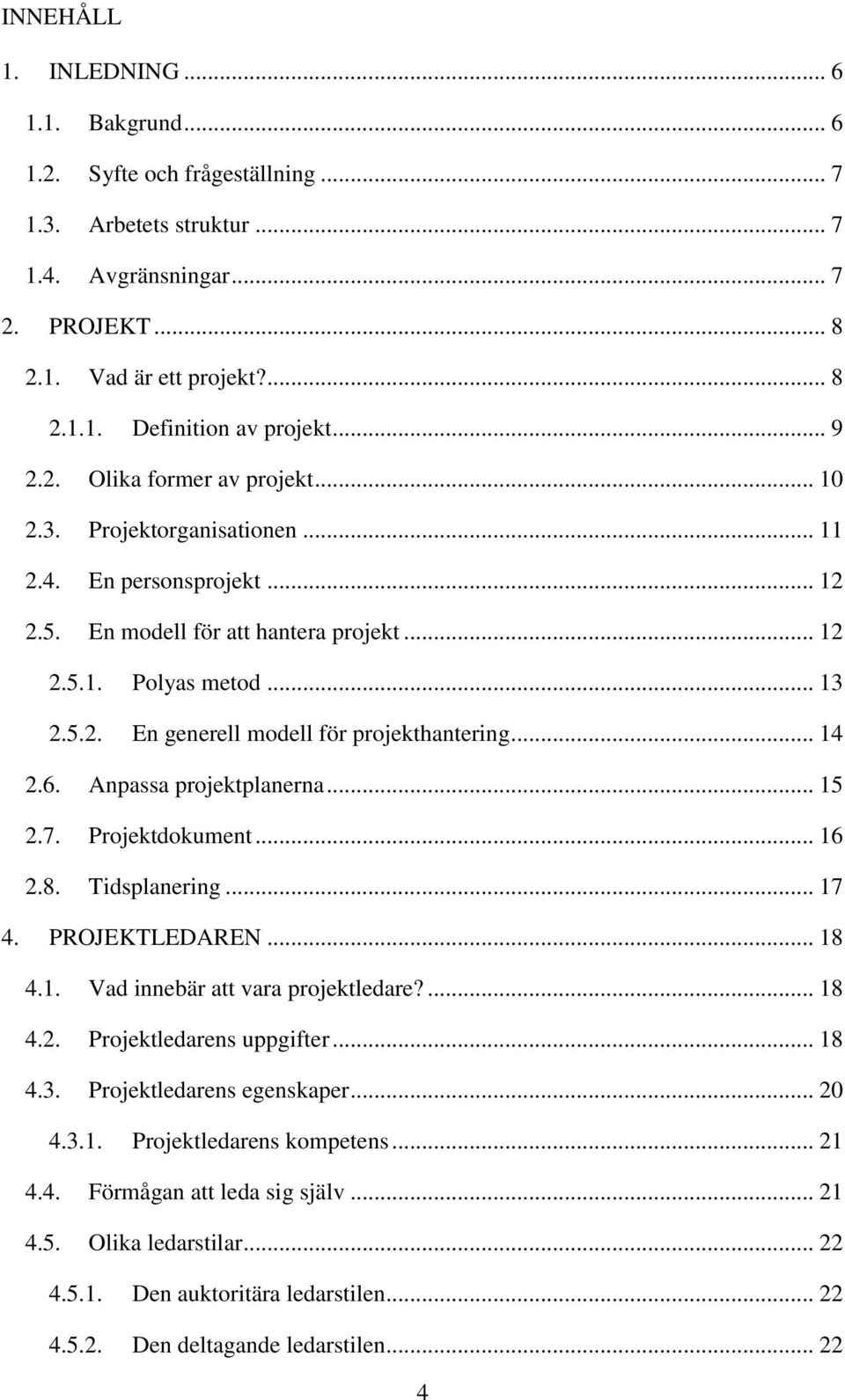 .. 14 2.6. Anpassa projektplanerna... 15 2.7. Projektdokument... 16 2.8. Tidsplanering... 17 4. PROJEKTLEDAREN... 18 4.1. Vad innebär att vara projektledare?... 18 4.2. Projektledarens uppgifter.