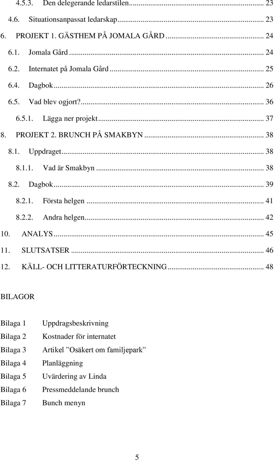 2.1. Första helgen... 41 8.2.2. Andra helgen... 42 10. ANALYS... 45 11. SLUTSATSER... 46 12. KÄLL- OCH LITTERATURFÖRTECKNING.