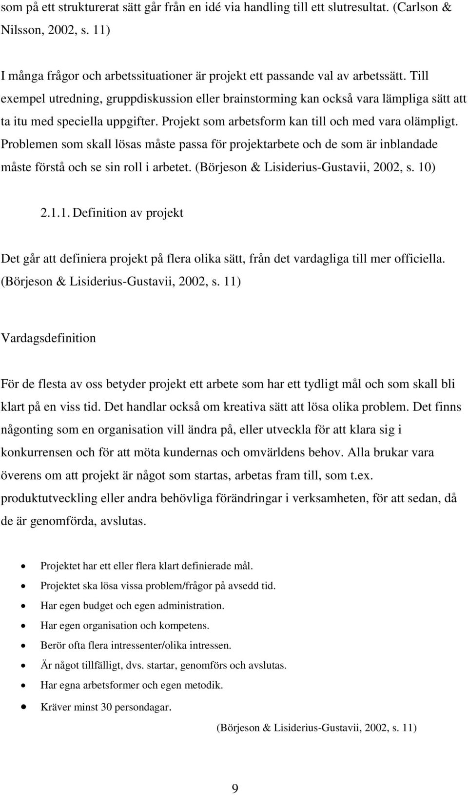 Problemen som skall lösas måste passa för projektarbete och de som är inblandade måste förstå och se sin roll i arbetet. (Börjeson & Lisiderius-Gustavii, 2002, s. 10