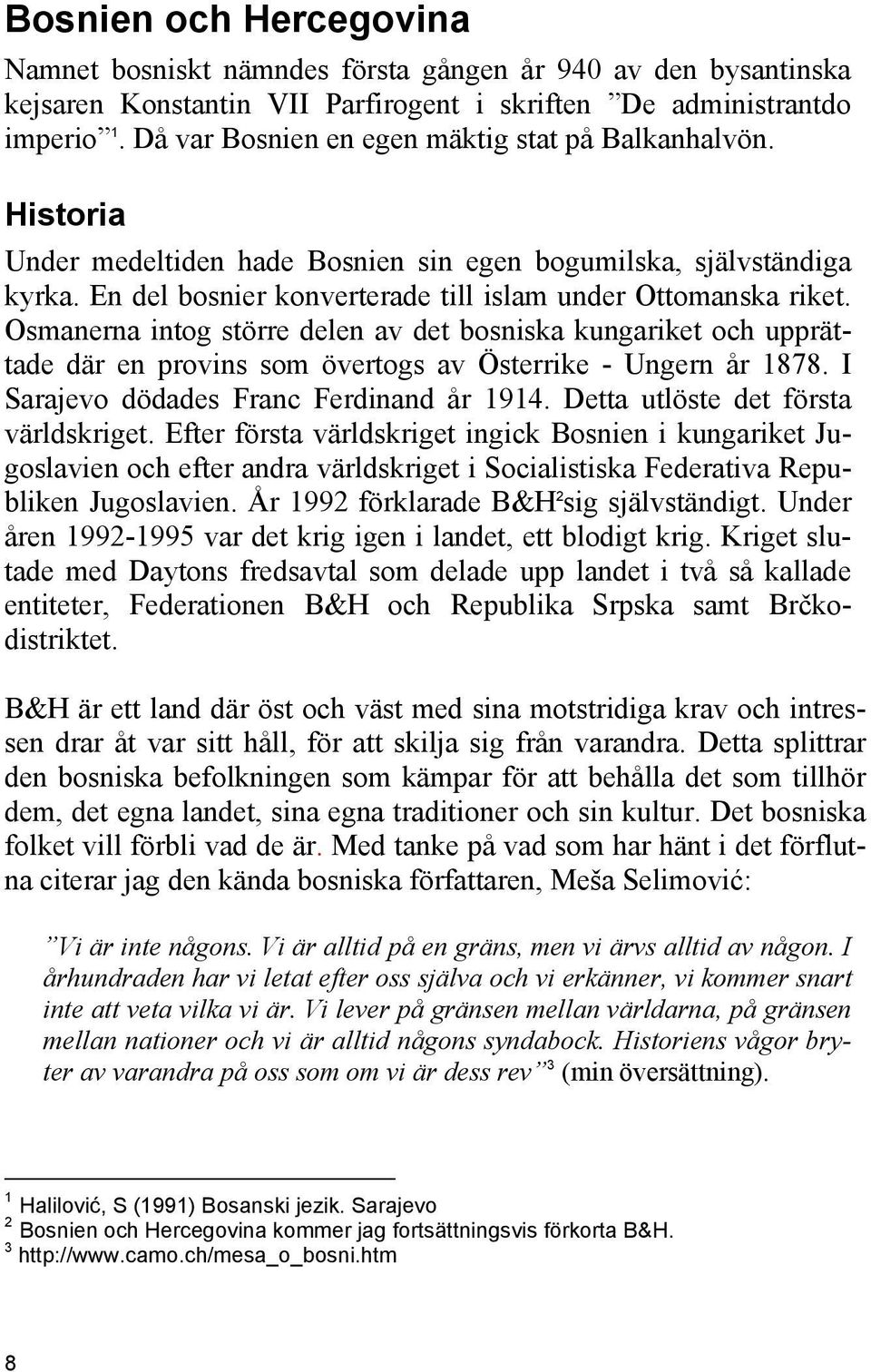 Osmanerna intog större delen av det bosniska kungariket och upprättade där en provins som övertogs av Österrike - Ungern år 1878. I Sarajevo dödades Franc Ferdinand år 1914.