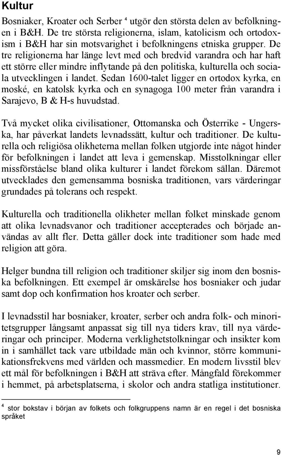 De tre religionerna har länge levt med och bredvid varandra och har haft ett större eller mindre inflytande på den politiska, kulturella och sociala utvecklingen i landet.