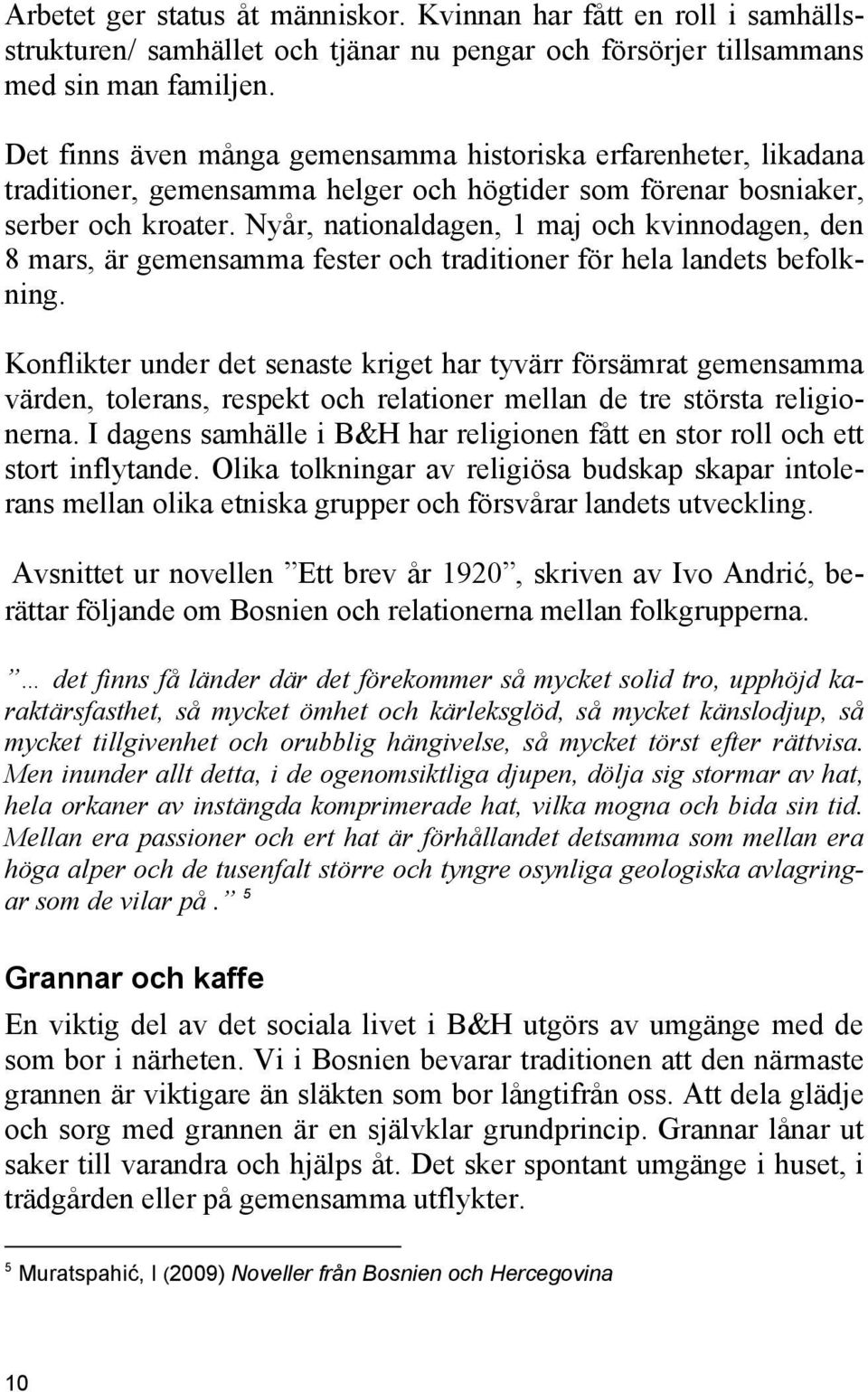 Nyår, nationaldagen, 1 maj och kvinnodagen, den 8 mars, är gemensamma fester och traditioner för hela landets befolkning.