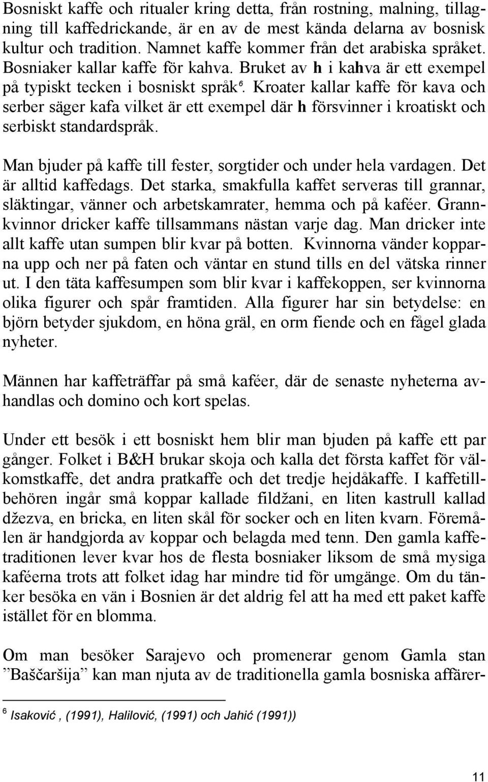 Kroater kallar kaffe för kava och serber säger kafa vilket är ett exempel där h försvinner i kroatiskt och serbiskt standardspråk. Man bjuder på kaffe till fester, sorgtider och under hela vardagen.