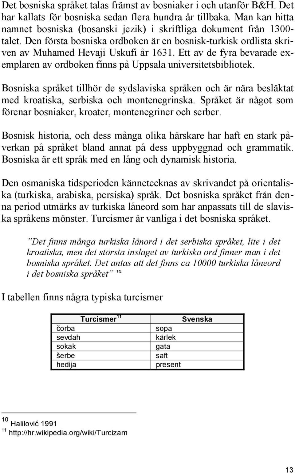 Ett av de fyra bevarade exemplaren av ordboken finns på Uppsala universitetsbibliotek. Bosniska språket tillhör de sydslaviska språken och är nära besläktat med kroatiska, serbiska och montenegrinska.