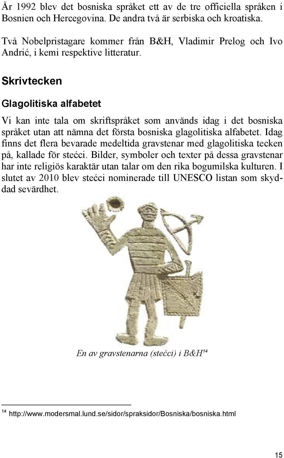 Skrivtecken Glagolitiska alfabetet Vi kan inte tala om skriftspråket som används idag i det bosniska språket utan att nämna det första bosniska glagolitiska alfabetet.