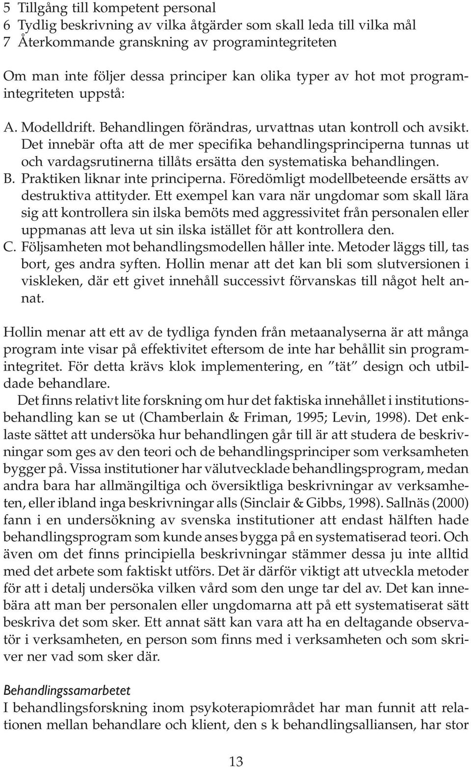 Det innebär ofta att de mer specifika behandlingsprinciperna tunnas ut och vardagsrutinerna tillåts ersätta den systematiska behandlingen. B. Praktiken liknar inte principerna.