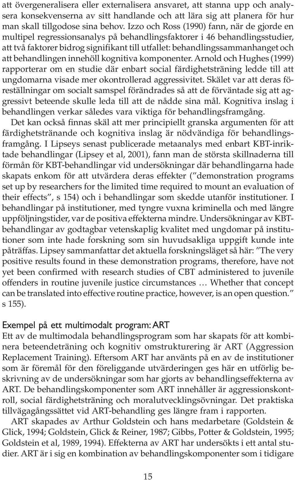 att behandlingen innehöll kognitiva komponenter. Arnold och Hughes (1999) rapporterar om en studie där enbart social färdighetsträning ledde till att ungdomarna visade mer okontrollerad aggressivitet.