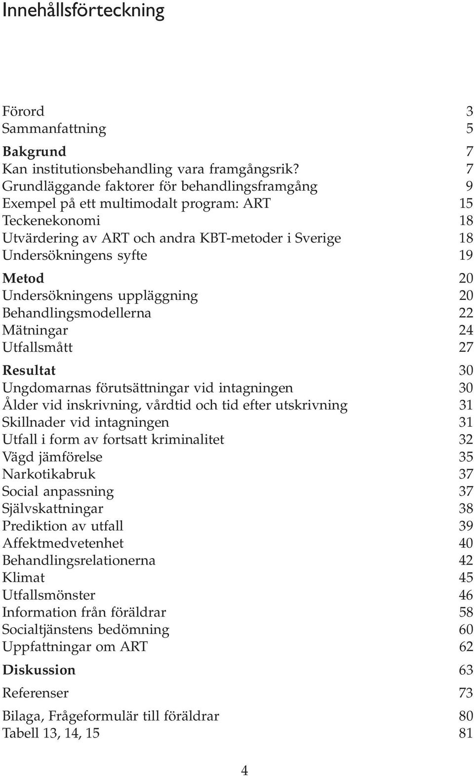 Undersökningens uppläggning 20 Behandlingsmodellerna 22 Mätningar 24 Utfallsmått 27 Resultat 30 Ungdomarnas förutsättningar vid intagningen 30 Ålder vid inskrivning, vårdtid och tid efter utskrivning