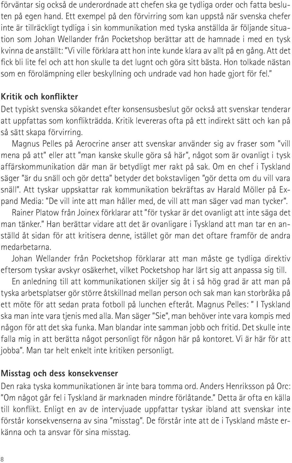 att de hamnade i med en tysk kvinna de anställt: Vi ville förklara att hon inte kunde klara av allt på en gång. Att det fick bli lite fel och att hon skulle ta det lugnt och göra sitt bästa.