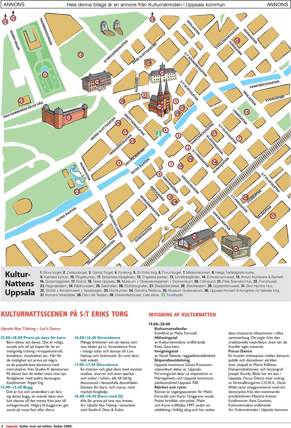 10 18 S:T OLOFSGATAN KUNGSGATAN LINNÉGATAN 7 SKOLGATAN 13 SVARTBÄCKSGATAN EDDAGATAN S:T OLOFSGATAN Kultur- Nattens Uppsala ÖSTRA ÅGATAN 22 KUNGSÄNGSGATAN BÄVERNS GRÄND DRAGARBRUNNSGATAN BREDGRÄND