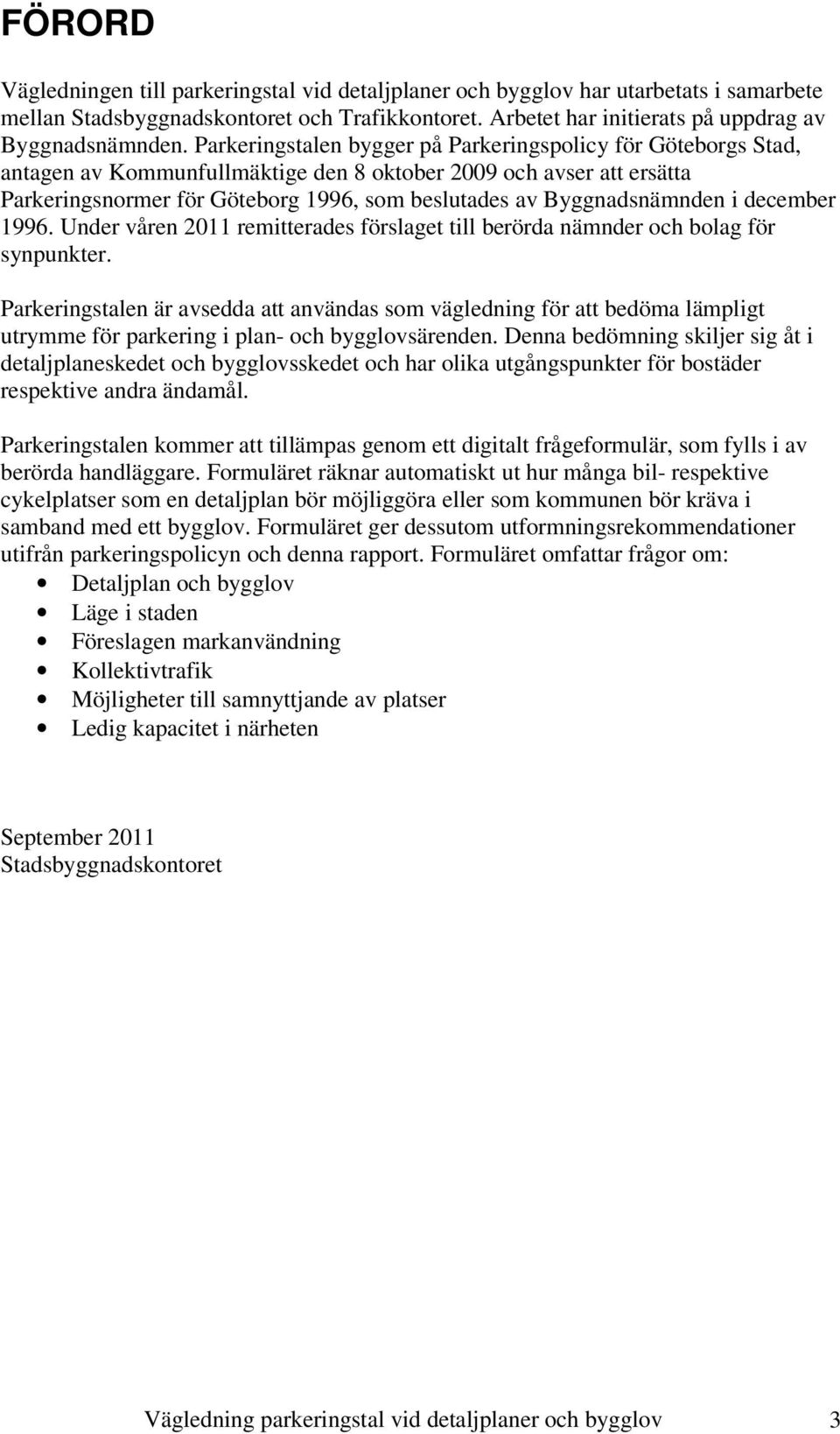 Byggnadsnämnden i december 1996. Under våren 2011 remitterades förslaget till berörda nämnder och bolag för synpunkter.